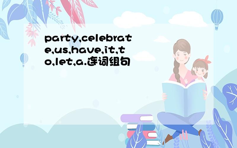 party,celebrate,us,have,it,to,let,a.连词组句