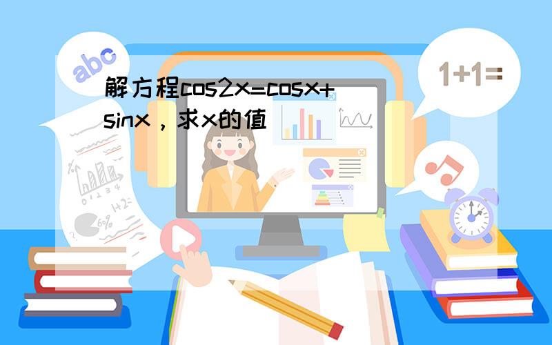 解方程cos2x=cosx+sinx，求x的值．