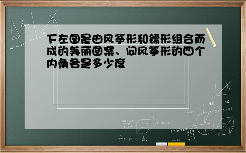 下左图是由风筝形和镖形组合而成的美丽图案、问风筝形的四个内角各是多少度