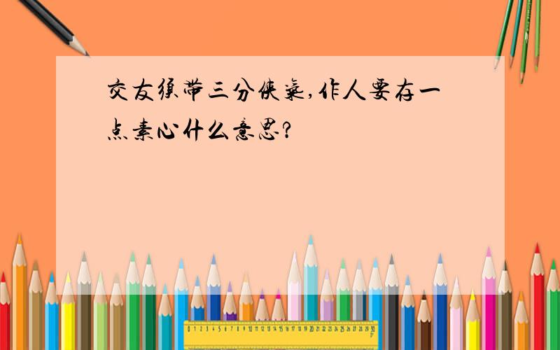 交友须带三分侠气,作人要存一点素心什么意思?