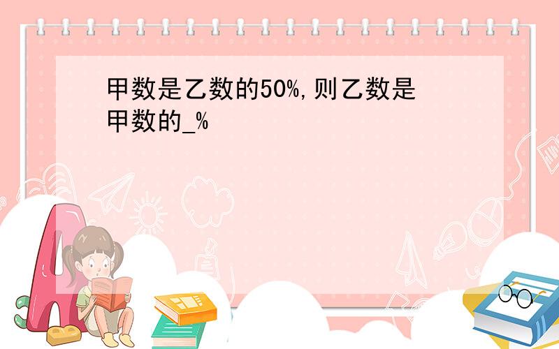 甲数是乙数的50%,则乙数是甲数的_%