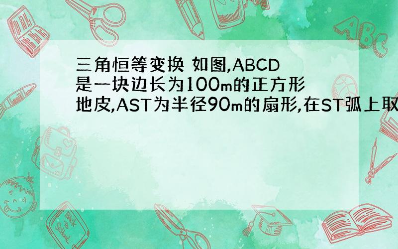 三角恒等变换 如图,ABCD是一块边长为100m的正方形地皮,AST为半径90m的扇形,在ST弧上取一点P,作矩形RPQ