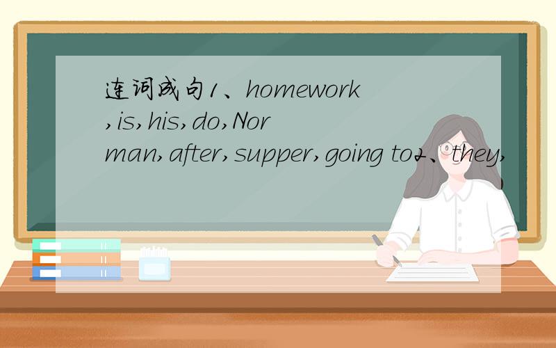 连词成句1、homework,is,his,do,Norman,after,supper,going to2、they,