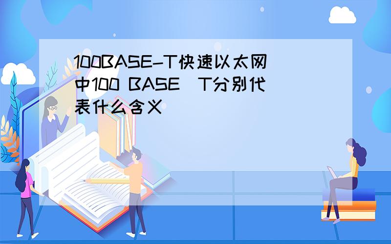 100BASE-T快速以太网中100 BASE_T分别代表什么含义