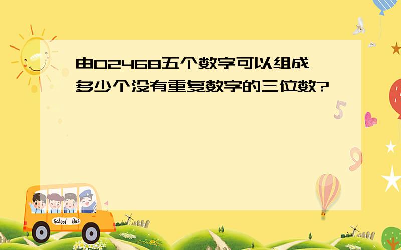 由02468五个数字可以组成多少个没有重复数字的三位数?