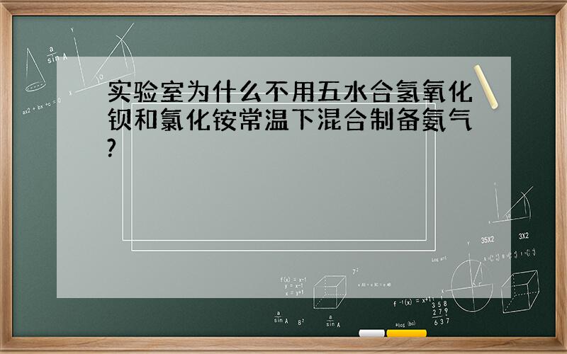 实验室为什么不用五水合氢氧化钡和氯化铵常温下混合制备氨气?