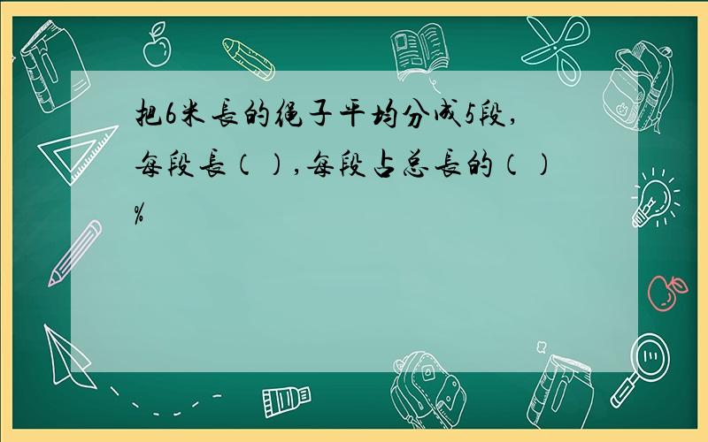 把6米长的绳子平均分成5段,每段长（）,每段占总长的（）%