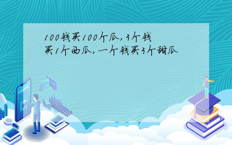 100钱买100个瓜,3个钱买1个西瓜,一个钱买3个甜瓜