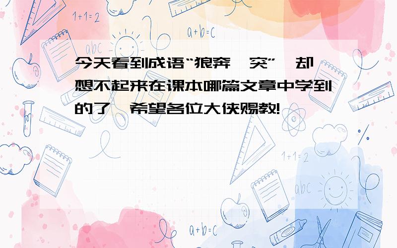 今天看到成语“狼奔豕突”,却想不起来在课本哪篇文章中学到的了,希望各位大侠赐教!