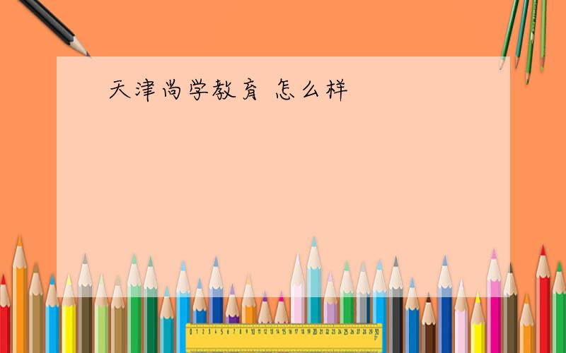 天津尚学教育 怎么样