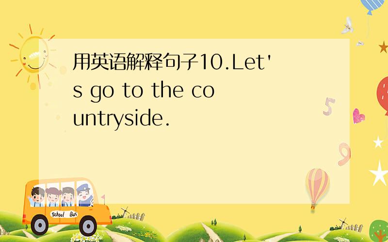 用英语解释句子10.Let's go to the countryside.