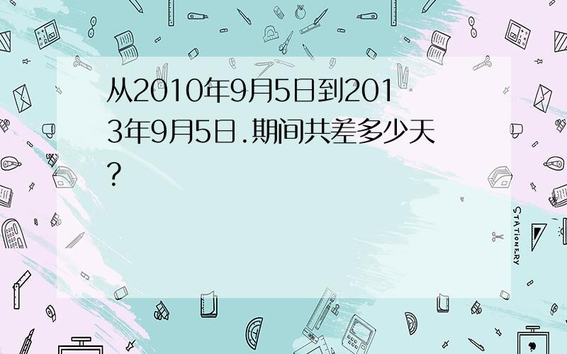 从2010年9月5日到2013年9月5日.期间共差多少天?