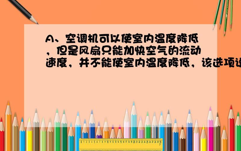 A、空调机可以使室内温度降低，但是风扇只能加快空气的流动速度，并不能使室内温度降低，该选项说法不正确；B、微波