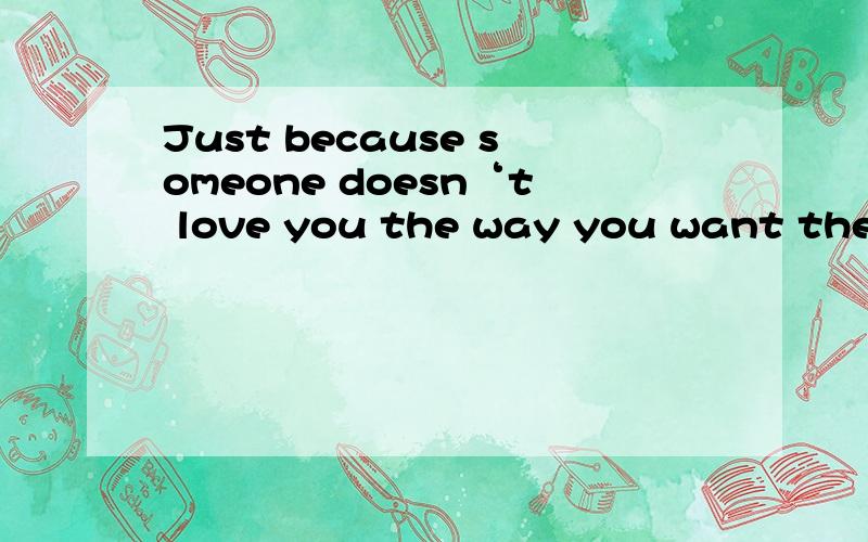 Just because someone doesn‘t love you the way you want them