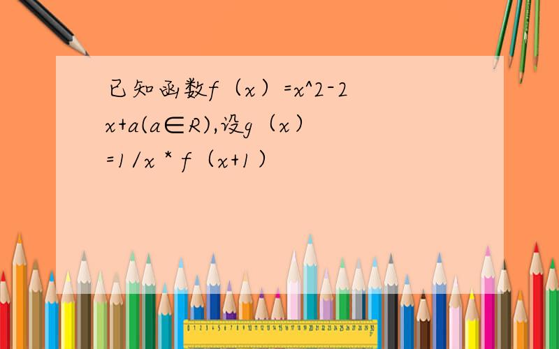 已知函数f（x）=x^2-2x+a(a∈R),设g（x）=1/x * f（x+1）