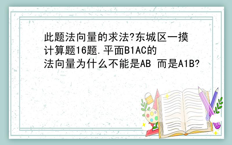 此题法向量的求法?东城区一摸计算题16题.平面B1AC的法向量为什么不能是AB 而是A1B?