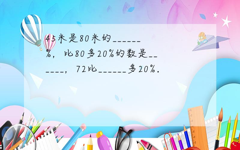 45米是80米的______%，比80多20%的数是______，72比______多20%．