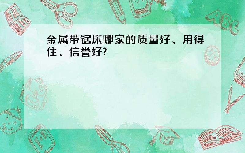 金属带锯床哪家的质量好、用得住、信誉好?