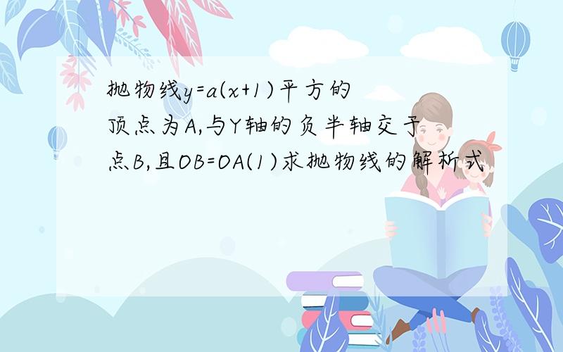 抛物线y=a(x+1)平方的顶点为A,与Y轴的负半轴交于点B,且OB=OA(1)求抛物线的解析式