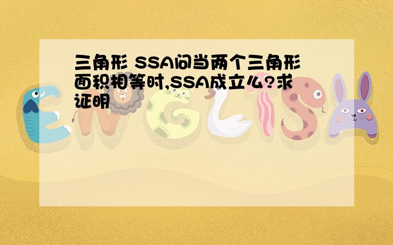 三角形 SSA问当两个三角形面积相等时,SSA成立么?求证明