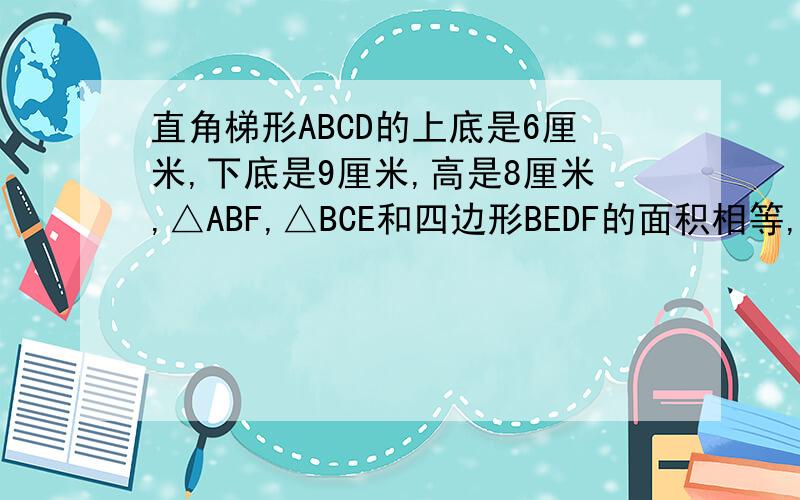 直角梯形ABCD的上底是6厘米,下底是9厘米,高是8厘米,△ABF,△BCE和四边形BEDF的面积相等,