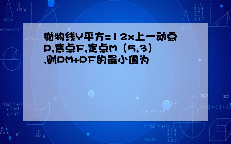 抛物线Y平方=12x上一动点P,焦点F,定点M（5,3）,则PM+PF的最小值为