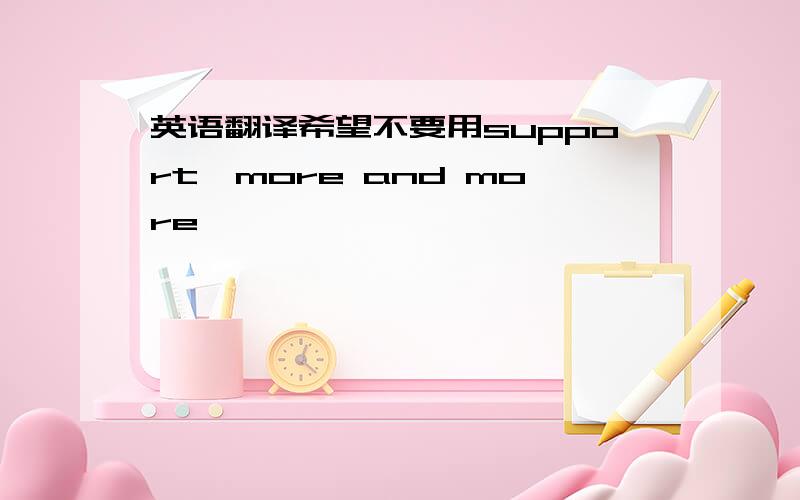 英语翻译希望不要用support,more and more、