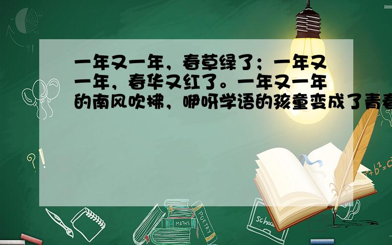 一年又一年，春草绿了；一年又一年，春华又红了。一年又一年的南风吹拂，咿呀学语的孩童变成了青春勃发的少年少女。亲爱的同学，