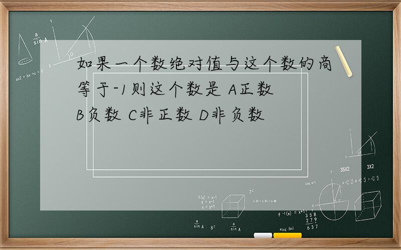 如果一个数绝对值与这个数的商等于-1则这个数是 A正数 B负数 C非正数 D非负数