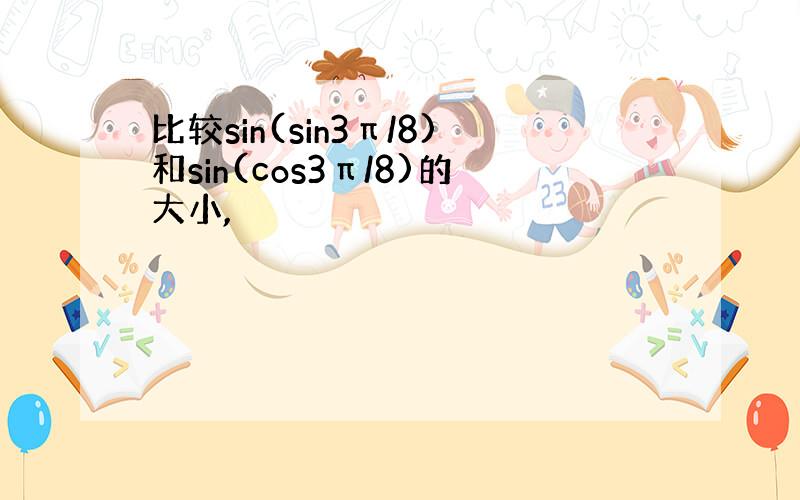 比较sin(sin3π/8)和sin(cos3π/8)的大小,