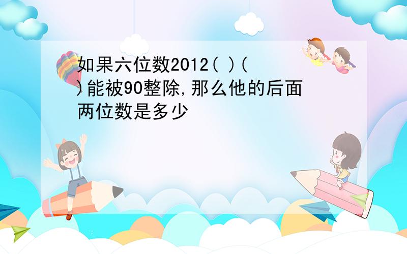 如果六位数2012( )( )能被90整除,那么他的后面两位数是多少