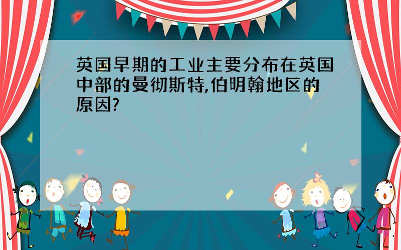 英国早期的工业主要分布在英国中部的曼彻斯特,伯明翰地区的原因?