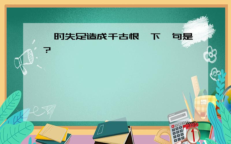 一时失足造成千古恨,下一句是?