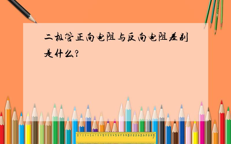 二极管正向电阻与反向电阻差别是什么?