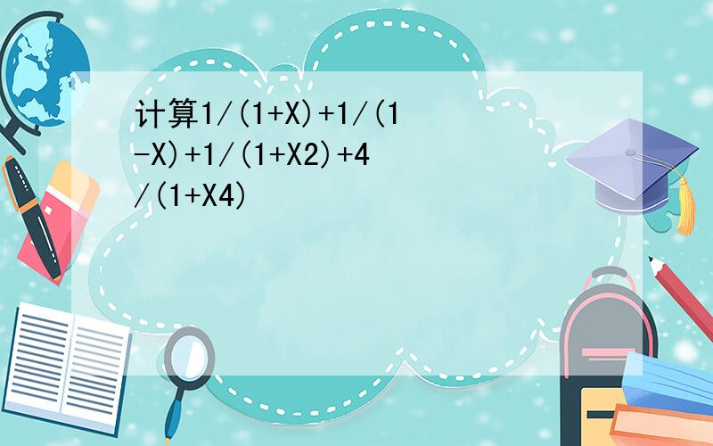 计算1/(1+X)+1/(1-X)+1/(1+X2)+4/(1+X4)