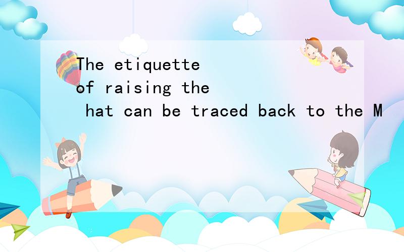 The etiquette of raising the hat can be traced back to the M