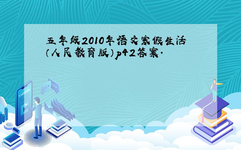 五年级2010年语文寒假生活（人民教育版）p42答案.