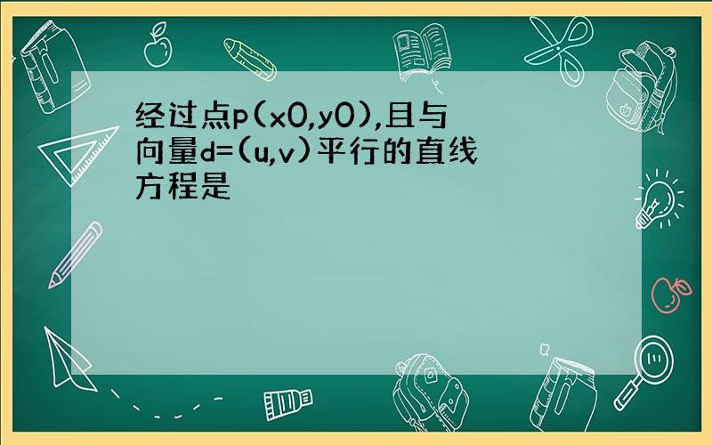 经过点p(x0,y0),且与向量d=(u,v)平行的直线方程是