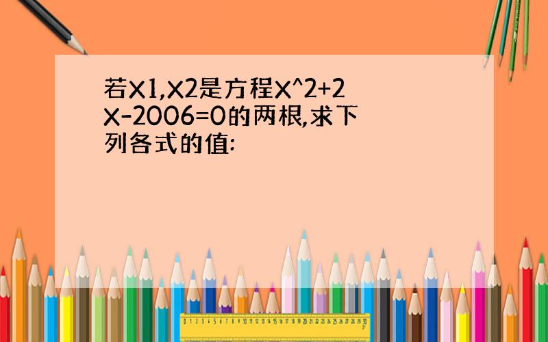 若X1,X2是方程X^2+2X-2006=0的两根,求下列各式的值: