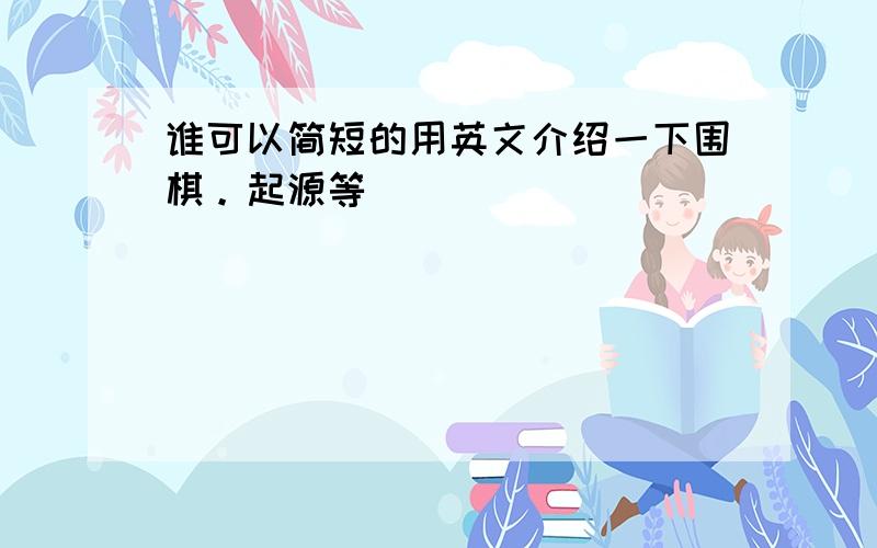 谁可以简短的用英文介绍一下围棋。起源等