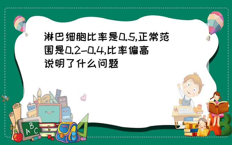 淋巴细胞比率是0.5,正常范围是0.2-0.4,比率偏高说明了什么问题