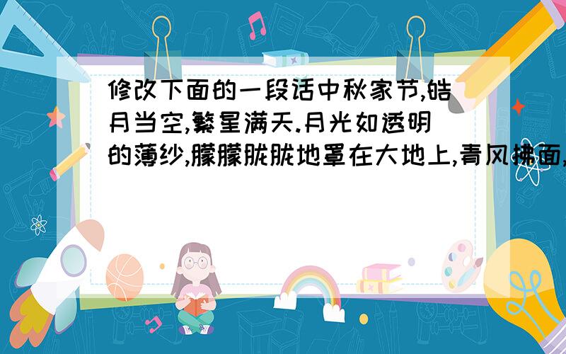 修改下面的一段话中秋家节,皓月当空,繁星满天.月光如透明的薄纱,朦朦胧胧地罩在大地上,青风拂面,不有撩动我思乡的情怀离别