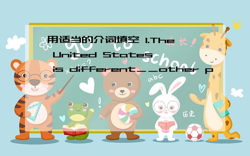 用适当的介词填空 1.The United States is different＿＿other p