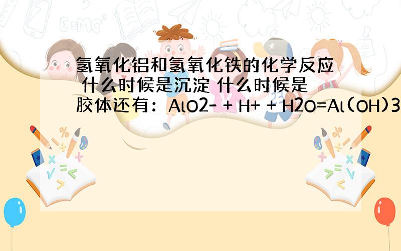 氢氧化铝和氢氧化铁的化学反应 什么时候是沉淀 什么时候是胶体还有：AlO2- + H+ + H2O=Al(OH)3为什么