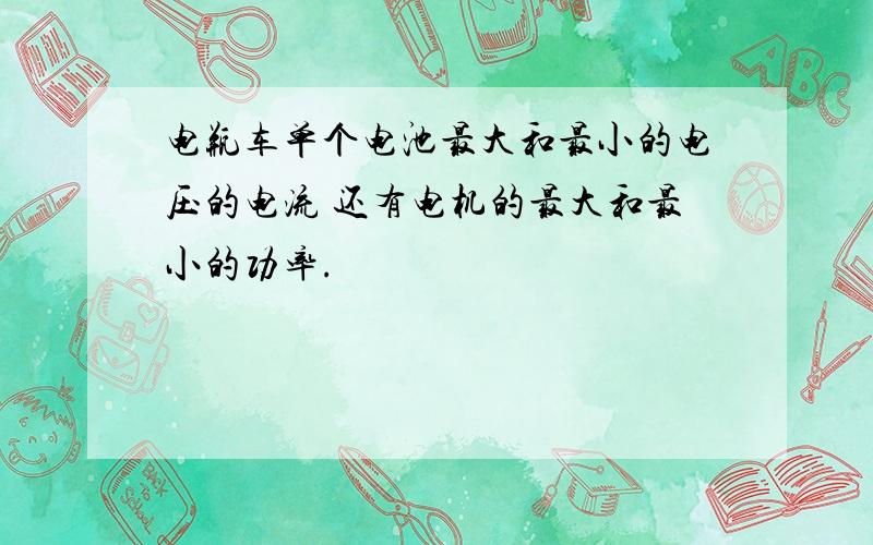 电瓶车单个电池最大和最小的电压的电流 还有电机的最大和最小的功率.