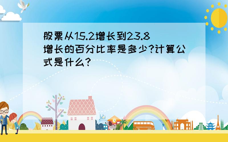 股票从15.2增长到23.8增长的百分比率是多少?计算公式是什么?