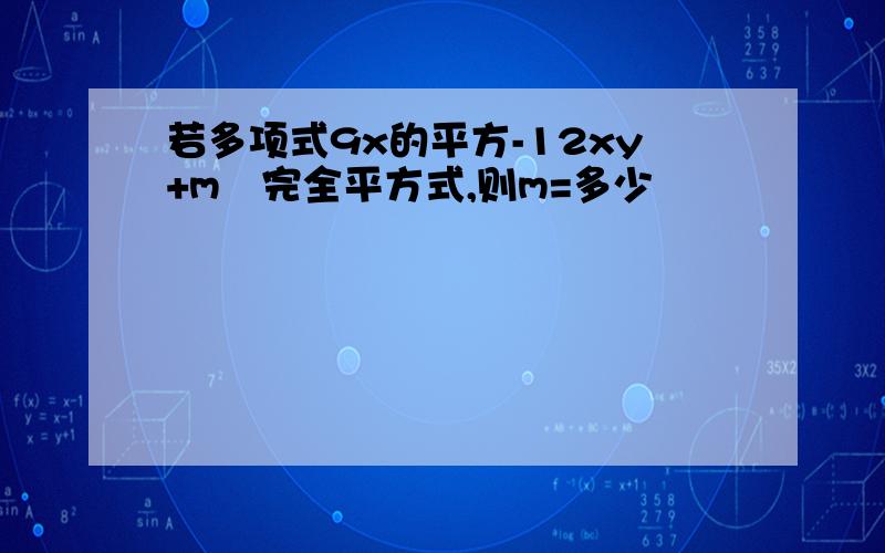 若多项式9x的平方-12xy+m昰完全平方式,则m=多少