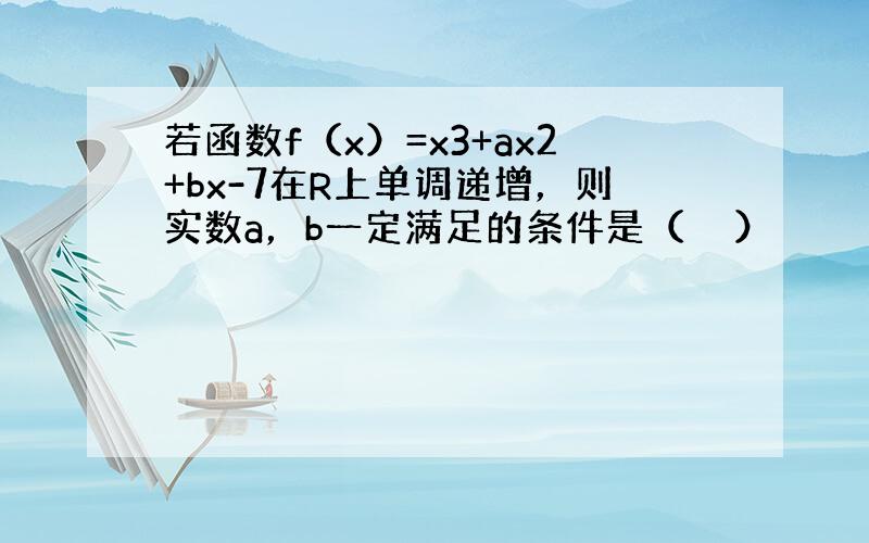 若函数f（x）=x3+ax2+bx-7在R上单调递增，则实数a，b一定满足的条件是（　　）