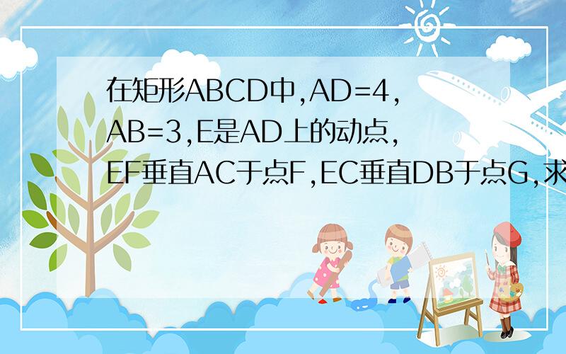 在矩形ABCD中,AD=4,AB=3,E是AD上的动点,EF垂直AC于点F,EC垂直DB于点G,求EF加EG的值.