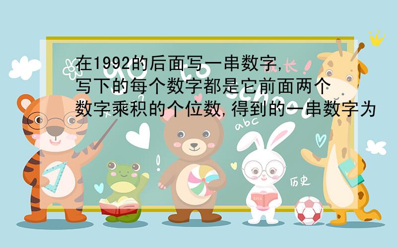 在1992的后面写一串数字,写下的每个数字都是它前面两个数字乘积的个位数,得到的一串数字为